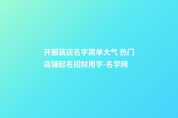 开服装店名字简单大气 热门店铺起名招财用字-名学网-第1张-店铺起名-玄机派